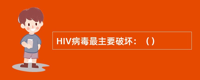 HIV病毒最主要破坏：（）