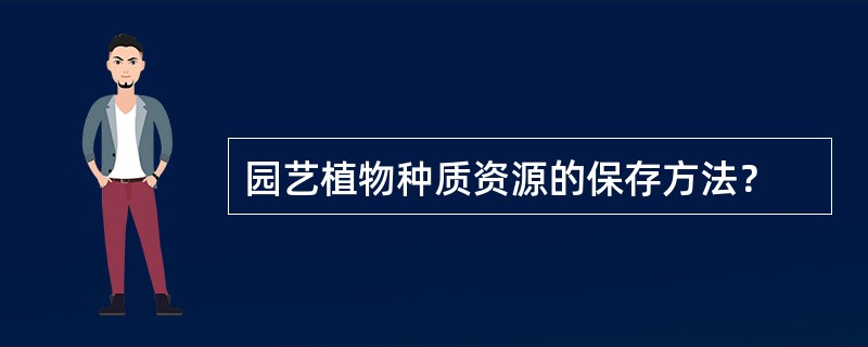 园艺植物种质资源的保存方法？