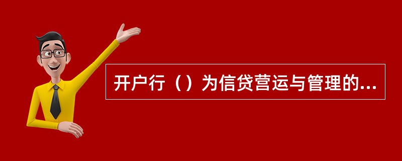 开户行（）为信贷营运与管理的主责任人。