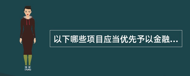 以下哪些项目应当优先予以金融支持（）