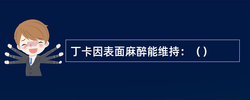 丁卡因表面麻醉能维持：（）