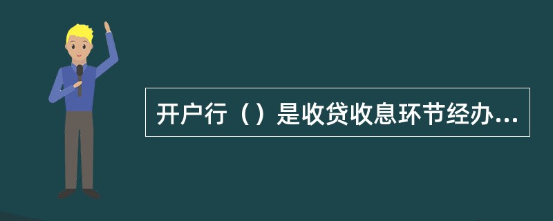 开户行（）是收贷收息环节经办人，负责贷款本息的催收，对到（逾）期贷款本息按有关规