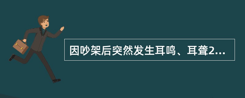 因吵架后突然发生耳鸣、耳聋2日。现听力明显减退，耳鸣如雷声，耳闭塞感。伴有恶心、