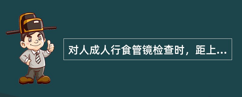 对人成人行食管镜检查时，距上切牙约（）cm可见食管入口，约（）cm管壁左前方可见