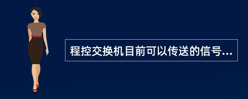 程控交换机目前可以传送的信号有（）。