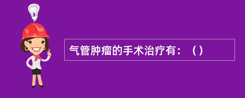 气管肿瘤的手术治疗有：（）