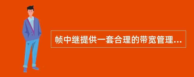 帧中继提供一套合理的带宽管理和防止拥塞的机制，使用户有效地利用预约的带宽。（）