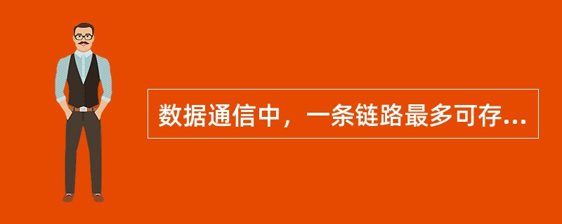 数据通信中，一条链路最多可存在（）条逻辑信道。