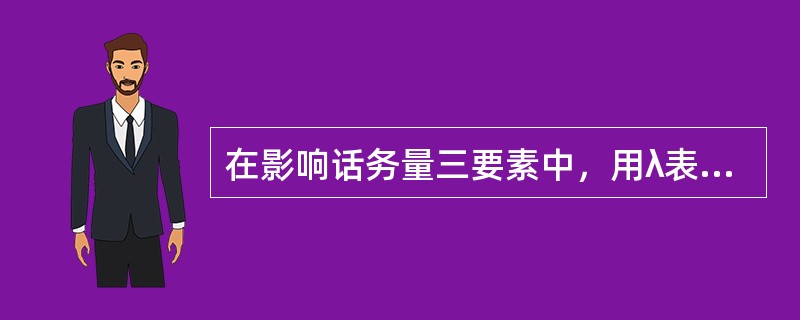 在影响话务量三要素中，用λ表示平均呼叫强度，用s表示平均占用时长，用T表示时间区