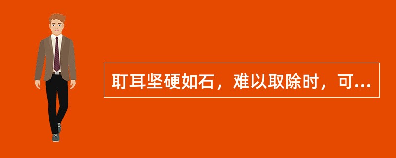 耵耳坚硬如石，难以取除时，可选用以下哪种药物滴耳以软化（）