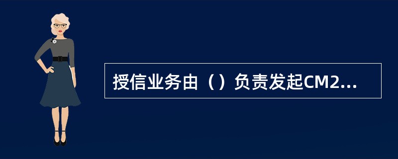 授信业务由（）负责发起CM2006系统业务流程。