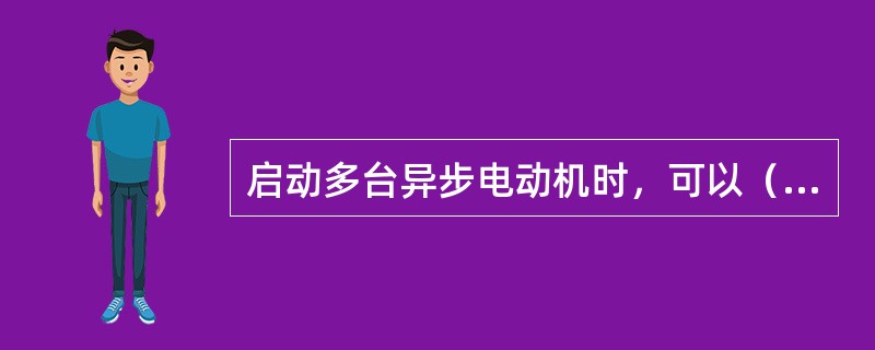 启动多台异步电动机时，可以（）。