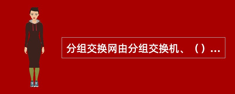 分组交换网由分组交换机、（）和传输信道等组成。