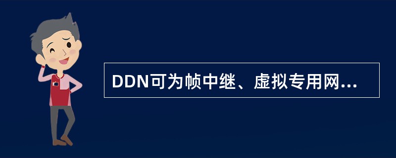 DDN可为帧中继、虚拟专用网、LAN以及不同类型的网络互连提供网内连接。（）