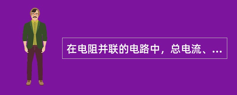 在电阻并联的电路中，总电流、总电压都分别等于各分电阻上电流、分电压之和。（）