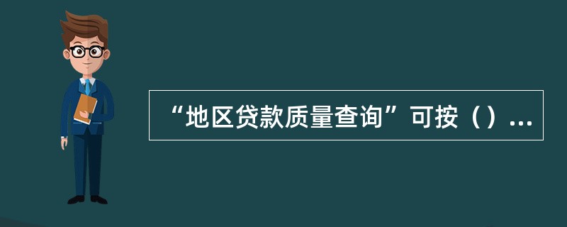 “地区贷款质量查询”可按（）方式汇总地区贷款质量情况？