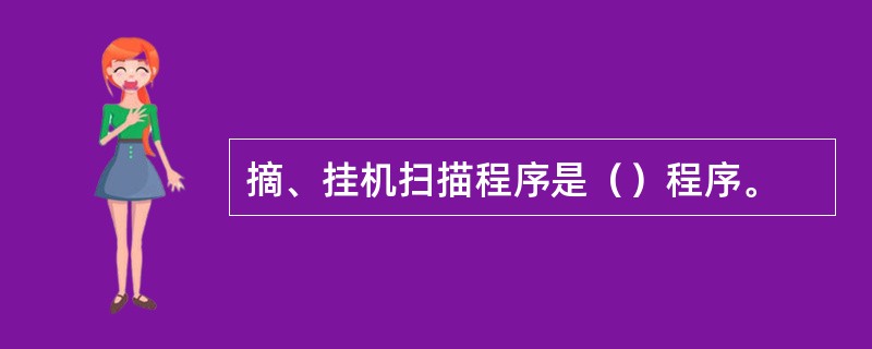 摘、挂机扫描程序是（）程序。