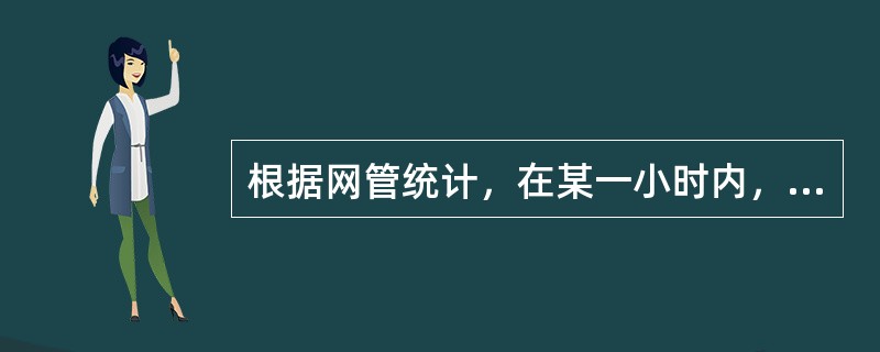 根据网管统计，在某一小时内，试呼次数为6000次，平均占用时长为60秒，则该小时