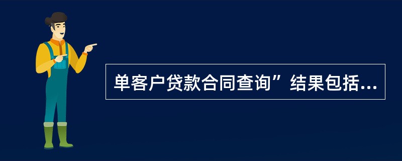 单客户贷款合同查询”结果包括单客户的贷款品种、贷款用途、审批金额等合同台帐情况、