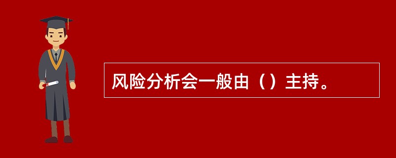 风险分析会一般由（）主持。