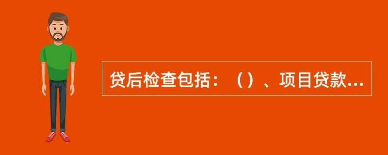 贷后检查包括：（）、项目贷款检查、担保信息检查和综合评价等分项。