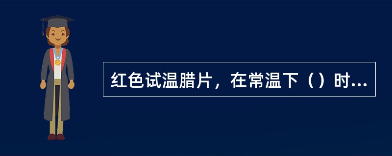 红色试温腊片，在常温下（）时开始熔化。