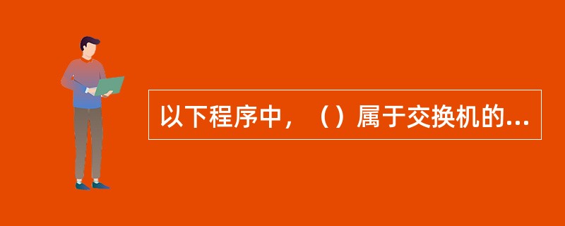 以下程序中，（）属于交换机的时钟级程序。