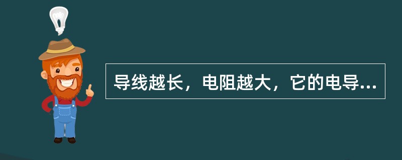 导线越长，电阻越大，它的电导也就越大。