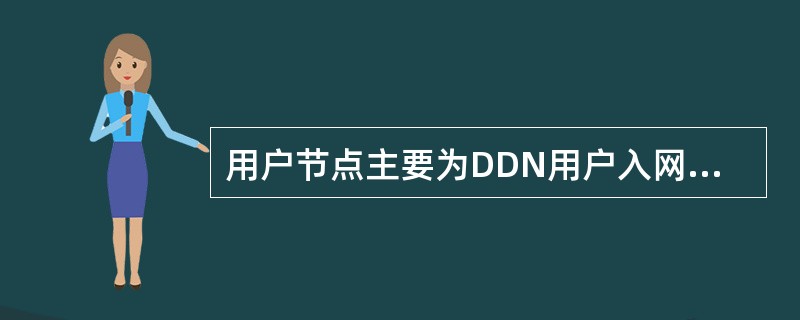 用户节点主要为DDN用户入网提供接口并进行必要的协议转换，这包括小容量时分复用设