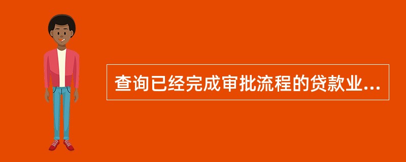 查询已经完成审批流程的贷款业务，进入“综合信息查询>审批流程情况查询>融资业务审