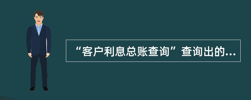 “客户利息总账查询”查询出的内容包括本年累计应计利息，本年累计收息，本期应计利息