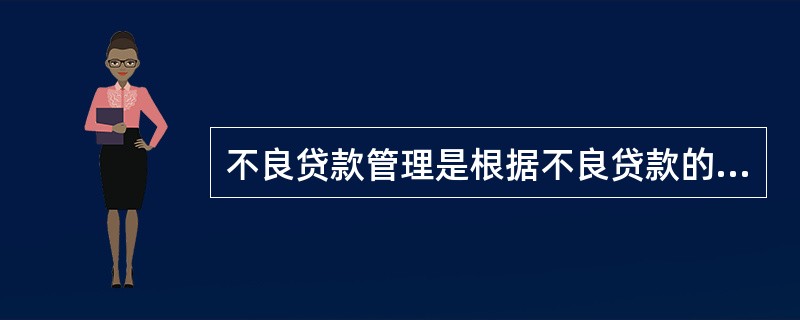 不良贷款管理是根据不良贷款的内在特性，通过科学的管理方法与流程，对不良贷款实行全