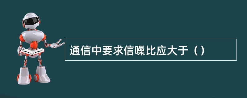 通信中要求信噪比应大于（）