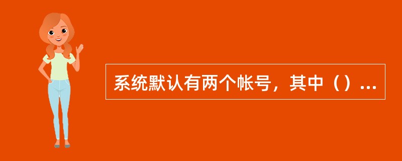 系统默认有两个帐号，其中（）具有最高的权限，可以对交换机进行任何操作