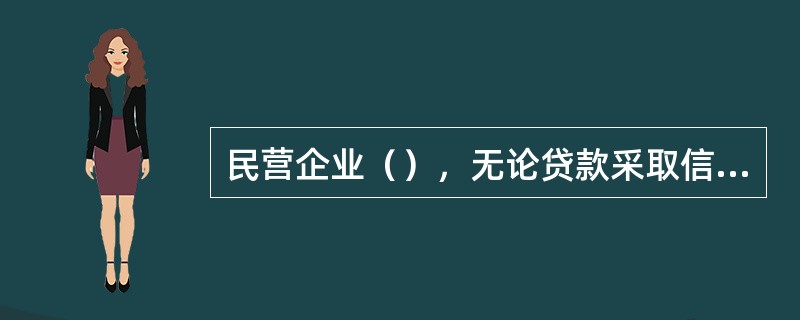 民营企业（），无论贷款采取信用方式还是担保方式，均应办理民营企业个人担保。