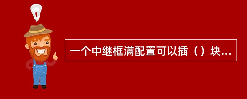 一个中继框满配置可以插（）块DTM板，一个DTM有60路中继。