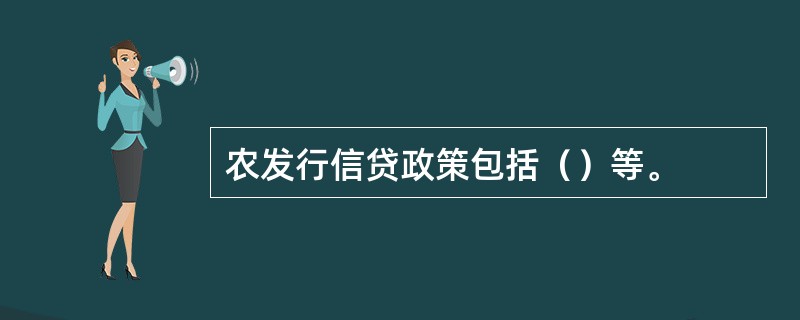 农发行信贷政策包括（）等。