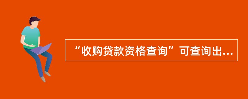 “收购贷款资格查询”可查询出企业的基本资料包括客户基本情况、（）、认定信息，