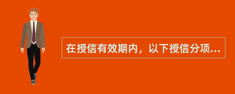 在授信有效期内，以下授信分项的使用采取单笔控制，融资业务收回后自动调减相应授信额