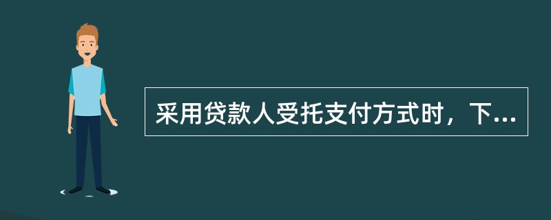 采用贷款人受托支付方式时，下列属于贷款资金支付信贷审核内容的是（）。