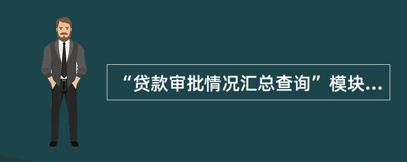 “贷款审批情况汇总查询”模块可显示出的查询条目按（）或项目审批号分笔显示