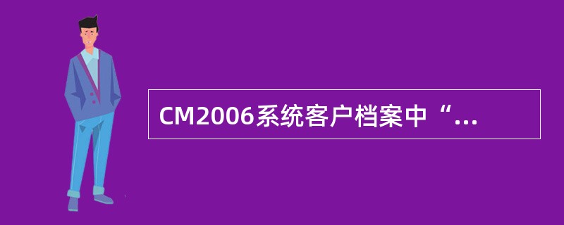 CM2006系统客户档案中“客户状态”分为哪几类（）