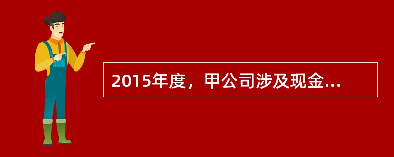 2015年度，甲公司涉及现金流量的交易或事项如下：（1）收到联营企业分派的现金股