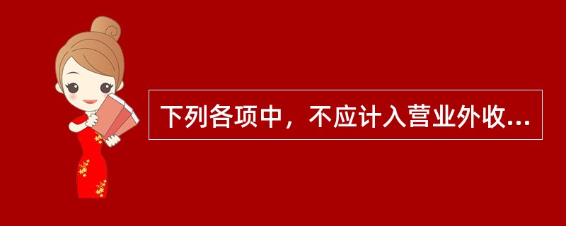 下列各项中，不应计入营业外收入的是（）。