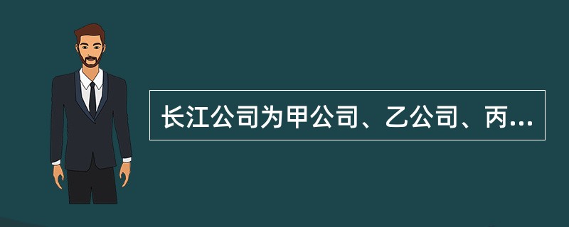 长江公司为甲公司、乙公司、丙公司和丁公司的银行借款提供了担保，下列各项在金额能够