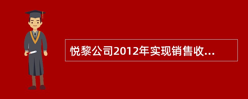 悦黎公司2012年实现销售收入1860万元，2013年实现销售收入2160万元，