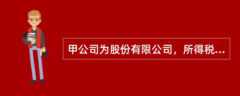 甲公司为股份有限公司，所得税税率25%，法定盈余公积的计提比例为10%。甲公司2