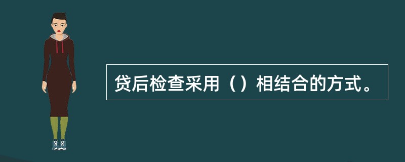 贷后检查采用（）相结合的方式。