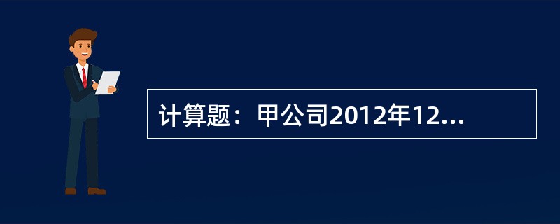 计算题：甲公司2012年12月31日，对下列资产进行减值测试并进行会计处理，具体