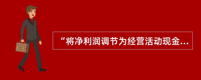 “将净利润调节为经营活动现金流量”中应调整减少现金流量的是()。